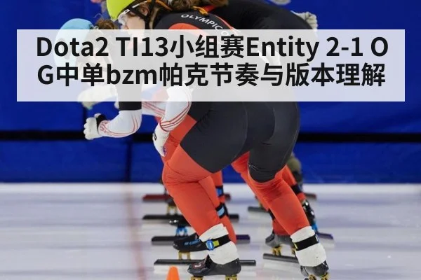 Dota2 TI13小组赛Entity 2-1 OG中单bzm帕克节奏与版本理解