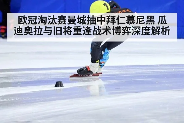 欧冠淘汰赛曼城抽中拜仁慕尼黑 瓜迪奥拉与旧将重逢战术博弈深度解析