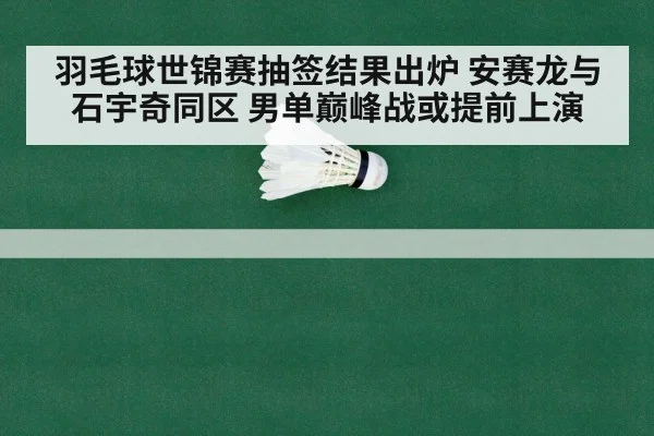 羽毛球世锦赛抽签结果出炉 安赛龙与石宇奇同区 男单巅峰战或提前上演