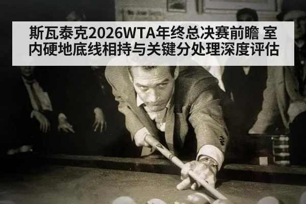 斯瓦泰克2026WTA年终总决赛前瞻 室内硬地底线相持与关键分处理深度评估