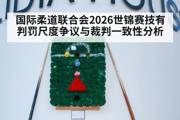 国际柔道联合会2026世锦赛技有判罚尺度争议与裁判一致性分析